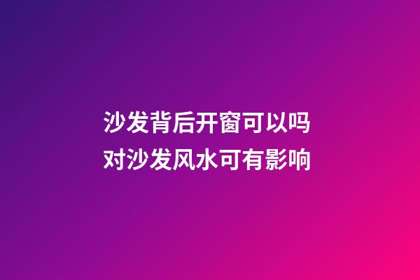 沙发背后开窗可以吗 对沙发风水可有影响